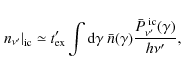 \begin{displaymath}%
\left.n_{\nu'}\right\vert _{\rm ic} \simeq t'_{\rm ex}\int ...
...bar{n}(\gamma) \frac{\bar{P}^{\rm ~ic}_{\nu'}(\gamma)}{h\nu'},
\end{displaymath}