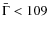 $\bar{\Gamma}< 109$