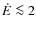 $\dot{E}\la 2$