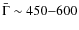 $\bar{\Gamma}\sim 450{-}600$