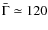 $\bar{\Gamma}\simeq 120$