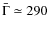 $\bar{\Gamma}\simeq 290$