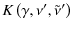 $\displaystyle %
K\left(\gamma,\nu',\tilde{\nu}'\right)$