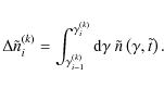 \begin{eqnarray*}\Delta\tilde{n}_{i}^{(k)} =
\int_{\gamma_{i-1}^{(k)}}^{\gamma_{i}^{(k)}}{\rm d}\gamma~\tilde{n}\left(\gamma,\tilde{t}\right).
\end{eqnarray*}
