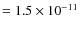 $=1.5 \times 10^{-11}$