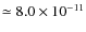 $\simeq8.0\times 10^{-11}$