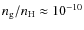 $n_\ensuremath{{\rm g}} /n_\ensuremath{{\rm H}}\approx 10 ^{-10}$