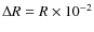 $\Delta R=R \times 10^{-2}$