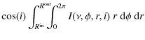 $\displaystyle \cos(i) \int_{R^{\rm in}}^{R^{\rm out}}
\hspace{-7pt} \int_0^{2\pi} I(\nu,\phi,r,i) ~ r ~ {\rm d}\phi ~ {\rm d}r$