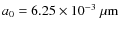 $a_0=6.25\times 10^{-3}~{\rm\mu m}$