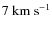 $7~{\rm km~s^{-1}}$