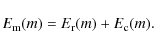\begin{displaymath}
E_{\rm m}(m) = E_{\rm r}(m) + E_{\rm c}(m).
\end{displaymath}