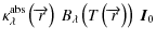 $\displaystyle \kappa^{{\rm abs}}_\lambda\left(\overrightarrow{r}\right)~ B_\lambda\left(T\left(\overrightarrow{r}\right)\right)~\vec{I}_0$