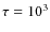 $\tau =10^3$