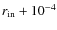 $r_{\rm in} +
10^{-4}$