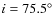 $i=75.5^\circ$