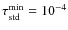 $\tau_{\rm std}^{\rm min} =
10^{-4}$