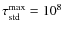 $\tau_{\rm std}^{\rm
max} = 10^{8}$