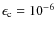$\epsilon_{\rm c}=10^{-6}$