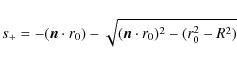 \begin{displaymath}s_+=-({\vec n \cdot r_0})-\sqrt{({\vec n \cdot r_0})^2-(r^2_0-R^2)}
\end{displaymath}