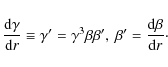 \begin{displaymath}\frac{{\rm d}\gamma}{{\rm d}r}\equiv \gamma'=\gamma^3\beta\beta',\>
\beta'=\frac{{\rm d}\beta}{{\rm d}r}\cdot
\end{displaymath}