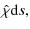 $\displaystyle \hat\chi {\rm d}s,$