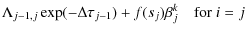 $\displaystyle \Lambda_{j-1,j}\exp(-\Delta\tau_{j-1}) +
f(s_j)\beta^k_{j} \quad{\rm for\ } i=j$