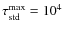 $\tau_{{\rm std}}^{\max} = 10^{4}$