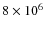 $8 \times 10 ^6$