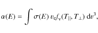 \begin{displaymath}%
\alpha(E)=\int\sigma(E)~{v}_{\rm e} \textit{f}_{\rm v}(T_{\vert\vert},T_{\bot})~{\rm d} {v}^{3},
\end{displaymath}