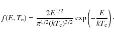 \begin{displaymath}%
f(E,T_{\rm {e}})=\frac{2E^{1/2}}{\pi^{1/2}(kT_{\rm {e}})^{3/2}}
\exp\left(-\frac{E}{kT_{\rm {e}}}\right)\cdot
\end{displaymath}