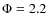 $\Phi=2.2$