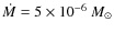 $\dot{M} = 5\times 10^{-6}~M_{\odot}$