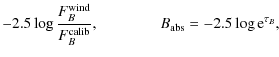 $\displaystyle -2.5 \log\frac{F_{B}^{\rm wind}}{F_{B}^{\rm calib}},
\qquad\qquad B_{\rm abs} = -2.5 \log {\rm e}^{\tau_{B}},$