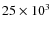 $25\times 10^{3}$