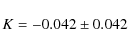 \begin{displaymath}K = -0.042 \pm 0.042
\end{displaymath}