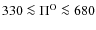 $330 \la
\Pi^{\rm O} \la 680$