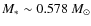 $M_*
\sim 0.578 ~M_{\odot}$