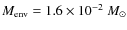 $M_{\rm env}= 1.6 \times 10^{-2}~ M_{\odot}$