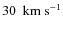 $30~~{\rm km~s}^{-1}$
