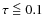 $\tau \lid 0.1$
