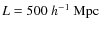 $L=500~h^{-1}~{\rm Mpc}$