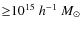 ${\geq}10^{15}~h^{-1}~{M}_{\odot}$