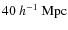 $40~h^{-1}~{\rm Mpc}$