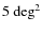 $5~{\rm deg}^2$