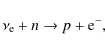 \begin{displaymath}\nu_{\rm e} + n \rightarrow p + {\rm e}^{-},
\end{displaymath}