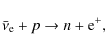 \begin{displaymath}\bar{\nu}_{\rm e} + p \rightarrow n + {\rm e}^{+},
\end{displaymath}