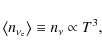 \begin{displaymath}\left < n_{\nu_{\rm e}} \right > \equiv n_\nu \propto T^{3},
\end{displaymath}