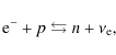 \begin{displaymath}{\rm e}^{-} + p \leftrightarrows n + \nu_{\rm e},
\end{displaymath}