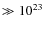 $\gg 10^{23}$